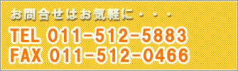 お問合せはお気軽に・・・TEL011-512-5883・FAX011-512-0466